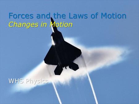 Forces and the Laws of Motion Changes in Motion WHS Physics.