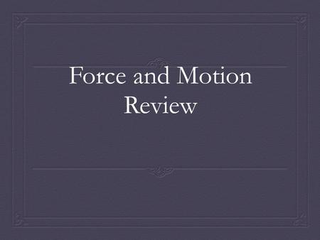 Force and Motion Review. Forces Chapter 5 section 2  Vocabulary: Force, Inertia, Mass  How does Newton’t 1 st Law of motion explain why you need to.