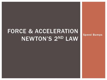 Speed Bumps FORCE & ACCELERATION NEWTON’S 2 ND LAW.