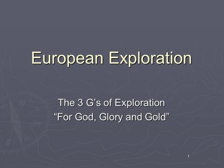 1 European Exploration The 3 G’s of Exploration “For God, Glory and Gold”