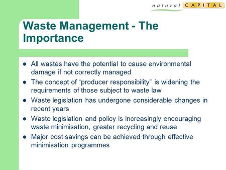 Waste Management - The Importance All wastes have the potential to cause environmental damage if not correctly managed The concept of “producer responsibility”