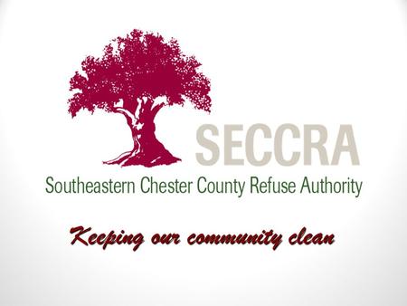 Keeping our community clean. WHO IS SECCRA? Formed in 1968 by citizens of southern Chester County 10 members initially, 24 today Operated the Kennett.