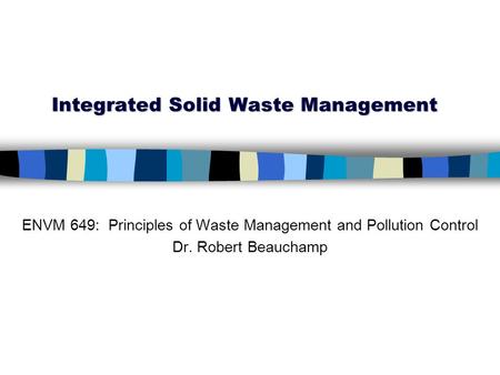 Integrated Solid Waste Management ENVM 649: Principles of Waste Management and Pollution Control Dr. Robert Beauchamp.