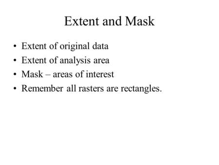 Extent and Mask Extent of original data Extent of analysis area Mask – areas of interest Remember all rasters are rectangles.