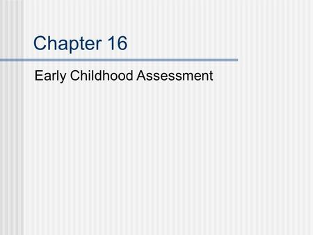 Chapter 16 Early Childhood Assessment. Assessment of Young Children Establish family priorities Familiar environments Assessments should Provide information.