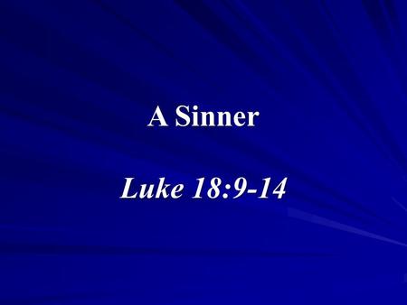 1 A Sinner Luke 18:9-14. 2 A Sinner We speak frequently about sin Take for granted that people know what we’re talking about What is sin, who is a sinner,