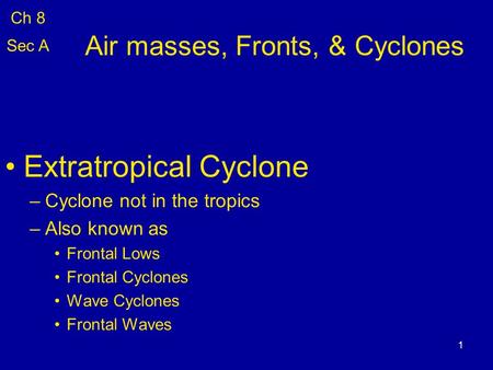 1 Air masses, Fronts, & Cyclones Extratropical Cyclone –Cyclone not in the tropics –Also known as Frontal Lows Frontal Cyclones Wave Cyclones Frontal Waves.