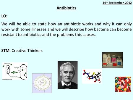 Antibiotics LO: We will be able to state how an antibiotic works and why it can only work with some illnesses and we will describe how bacteria can become.