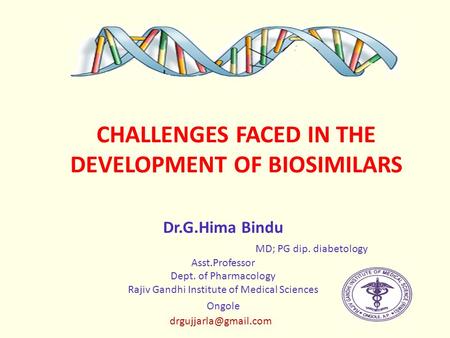 CHALLENGES FACED IN THE DEVELOPMENT OF BIOSIMILARS Dr.G.Hima Bindu MD; PG dip. diabetology Asst.Professor Dept. of Pharmacology Rajiv Gandhi Institute.