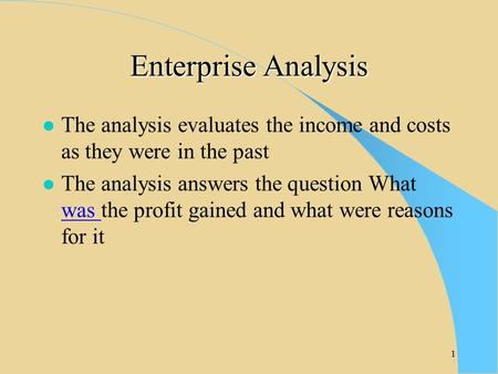 1 Enterprise Analysis l The analysis evaluates the income and costs as they were in the past l The analysis answers the question What was the profit gained.