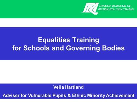 Velia Hartland Adviser for Vulnerable Pupils & Ethnic Minority Achievement Equalities Training for Schools and Governing Bodies.