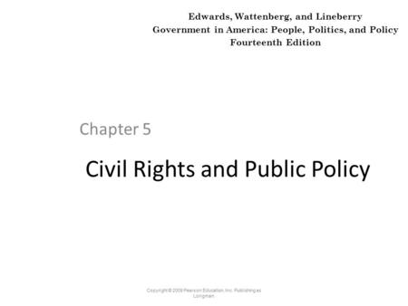 Civil Rights and Public Policy Chapter 5 Copyright © 2009 Pearson Education, Inc. Publishing as Longman. Edwards, Wattenberg, and Lineberry Government.