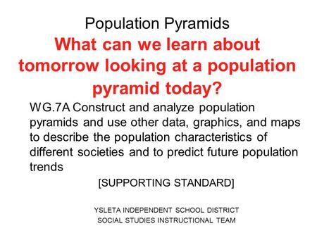 Population Pyramids What can we learn about tomorrow looking at a population pyramid today? WG.7A Construct and analyze population pyramids and use other.