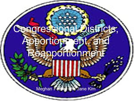 Congressional Districts, Apportionment, and Reapportionment Meghan Fowler and Jane Kim.