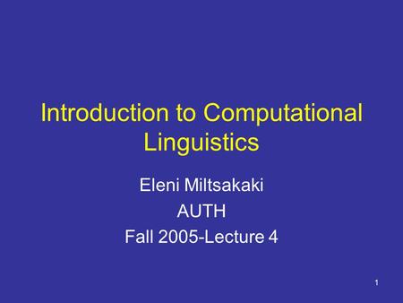 1 Introduction to Computational Linguistics Eleni Miltsakaki AUTH Fall 2005-Lecture 4.