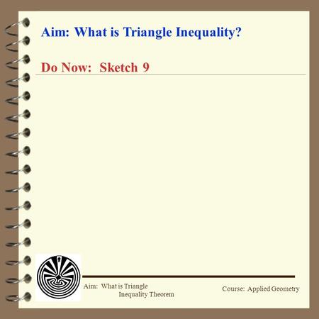 Course: Applied Geometry Aim: What is Triangle Inequality Theorem Aim: What is Triangle Inequality? Do Now: Sketch 9.