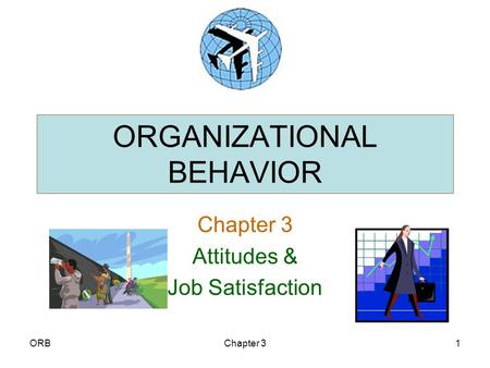 ORBChapter 31 ORGANIZATIONAL BEHAVIOR Chapter 3 Attitudes & Job Satisfaction.