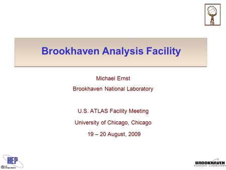 Brookhaven Analysis Facility Michael Ernst Brookhaven National Laboratory U.S. ATLAS Facility Meeting University of Chicago, Chicago 19 – 20 August, 2009.