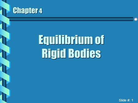 Slide #: 1 Chapter 4 Equilibrium of Rigid Bodies.