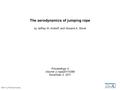 The aerodynamics of jumping rope by Jeffrey M. Aristoff, and Howard A. Stone Proceedings A Volume ():rspa20110389 November 2, 2011 ©2011 by The Royal Society.
