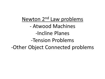 Newton 2nd Law problems - Atwood Machines -Incline Planes -Tension Problems -Other Object Connected problems.