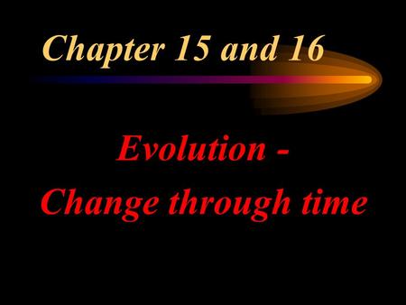 Chapter 15 and 16 Evolution - Change through time.