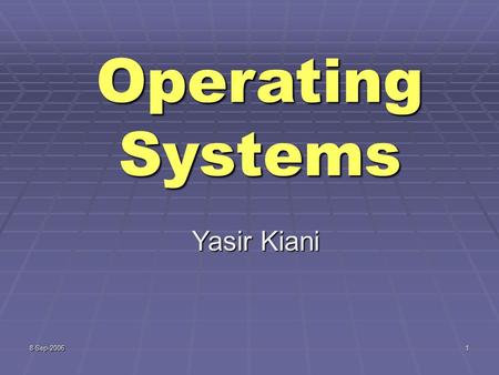 8-Sep-20061 Operating Systems Yasir Kiani. 8-Sep-20062 Agenda for Today Review of previous lecture Process scheduling concepts Process creation and termination.