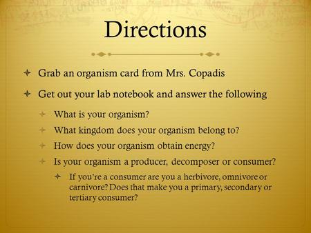 Directions  Grab an organism card from Mrs. Copadis  Get out your lab notebook and answer the following  What is your organism?  What kingdom does.