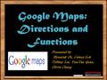 Google Maps: Directions and Functions Presented by Hyuntak Oh, Celena Lok Tiffany Liu, YunYan Guan, Olivia Chung.