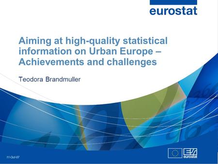 11-Oct-07 Aiming at high-quality statistical information on Urban Europe – Achievements and challenges Teodora Brandmuller.