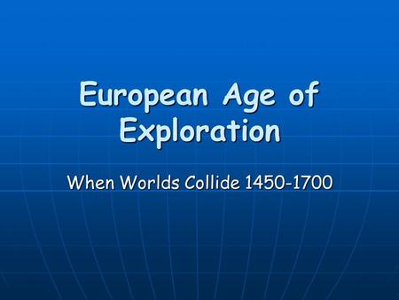 European Age of Exploration When Worlds Collide 1450-1700.