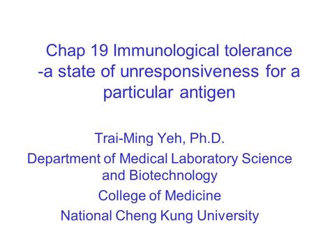 Chap 19 Immunological tolerance - a state of unresponsiveness for a particular antigen Trai-Ming Yeh, Ph.D. Department of Medical Laboratory Science and.