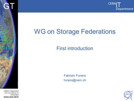 CERN IT Department CH-1211 Geneva 23 Switzerland  GT WG on Storage Federations First introduction Fabrizio Furano