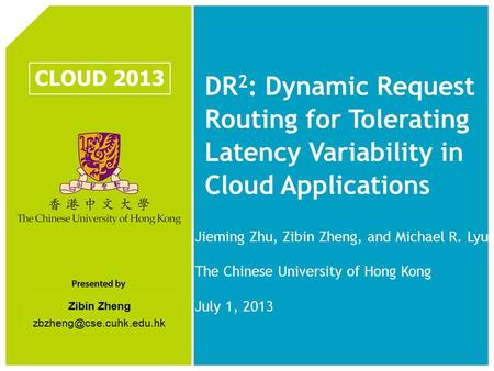 Zibin Zheng DR 2 : Dynamic Request Routing for Tolerating Latency Variability in Cloud Applications CLOUD 2013 Jieming Zhu, Zibin.
