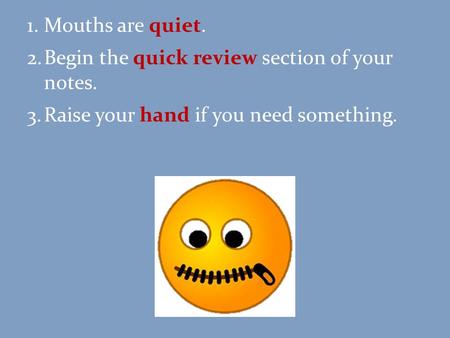 1.Mouths are quiet. 2.Begin the quick review section of your notes. 3.Raise your hand if you need something.