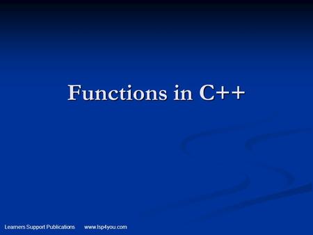 Learners Support Publications www.lsp4you.com Functions in C++