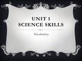 UNIT 1 SCIENCE SKILLS Vocabulary. TECHNOLOGY  The application of science to the real world.