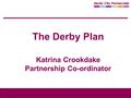 The Derby Plan Katrina Crookdake Partnership Co-ordinator.