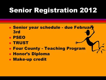 Senior Registration 2012 l Senior year schedule - due February 3rd l PSEO l TRUST l Four County - Teaching Program l Honor’s Diploma l Make-up credit.