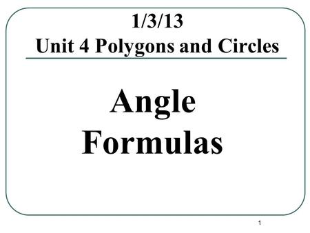 1 1/3/13 Unit 4 Polygons and Circles Angle Formulas.