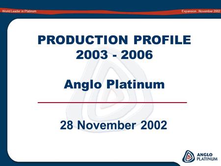 World Leader in Platinum Expansion : November 2002 PRODUCTION PROFILE 2003 - 2006 Anglo Platinum 28 November 2002.