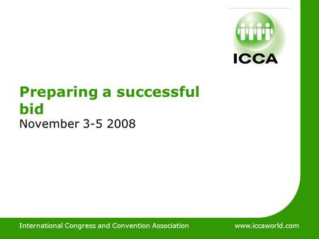 International Congress and Convention Associationwww.iccaworld.com Preparing a successful bid November 3-5 2008 International Congress & Convention Association.
