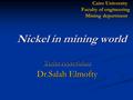 Cairo University Faculty of engineering Mining department Nickel in mining world Under supervision: Dr.Salah Elmofty.