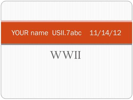 WWII YOUR name USII.7abc 11/14/12. 1. 2 Sides 2. America’s Gradual Changes 3. 2 Causes 4. America on the Homefront 5. The Holocaust 6. War in the Pacific.