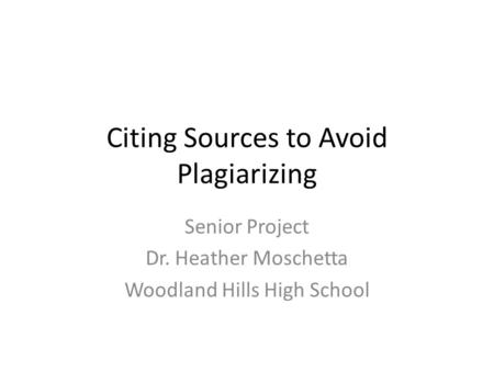 Citing Sources to Avoid Plagiarizing Senior Project Dr. Heather Moschetta Woodland Hills High School.