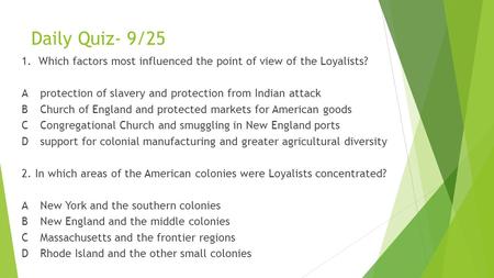 Daily Quiz- 9/25 1. Which factors most influenced the point of view of the Loyalists? Aprotection of slavery and protection from Indian attack BChurch.