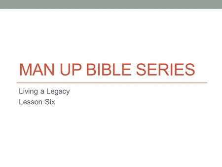 MAN UP BIBLE SERIES Living a Legacy Lesson Six. The Real World This lesson is about a man who was very courageous under fire! Elijah was a Godly Man!