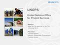 UNOPS United Nations Office for Project Services Presenter: Therese Ballard Director, Sustainable Procurement Practice Group Meeting: Meet the UN agencies.