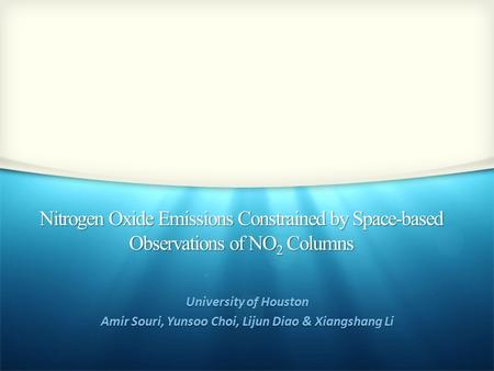 Nitrogen Oxide Emissions Constrained by Space-based Observations of NO 2 Columns University of Houston Amir Souri, Yunsoo Choi, Lijun Diao & Xiangshang.