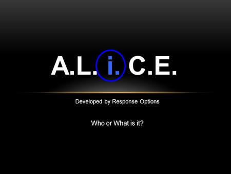 Developed by Response Options Who or What is it? A.L. i. C.E.